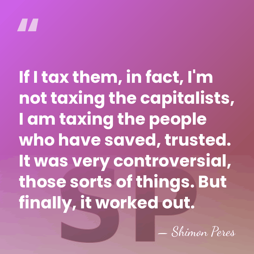 If I tax them, in fact, I'm not taxing the capitalists, I&hellip; - Shimon Peres