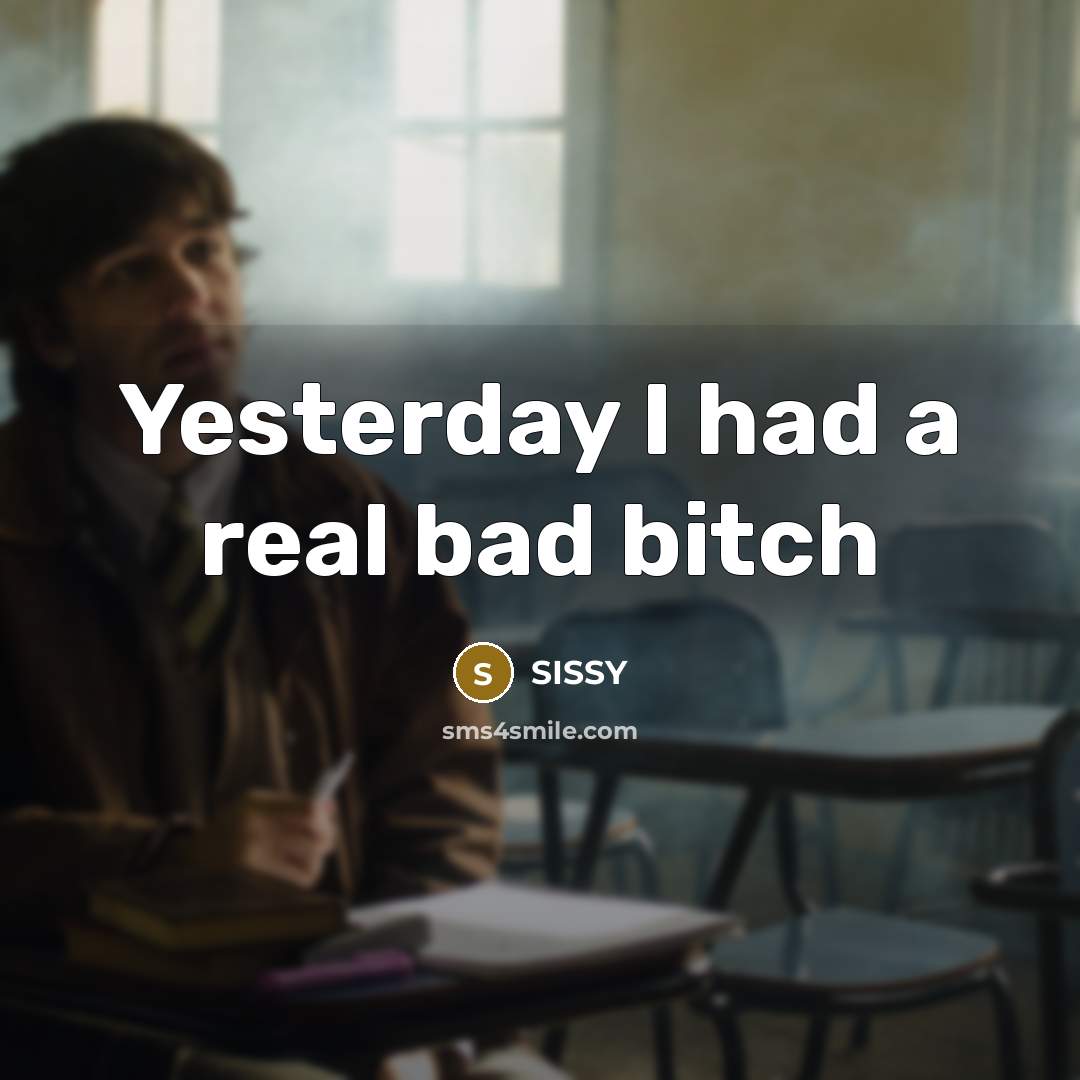 “Yesterday I had a real bad bitch…” quote by SISSY