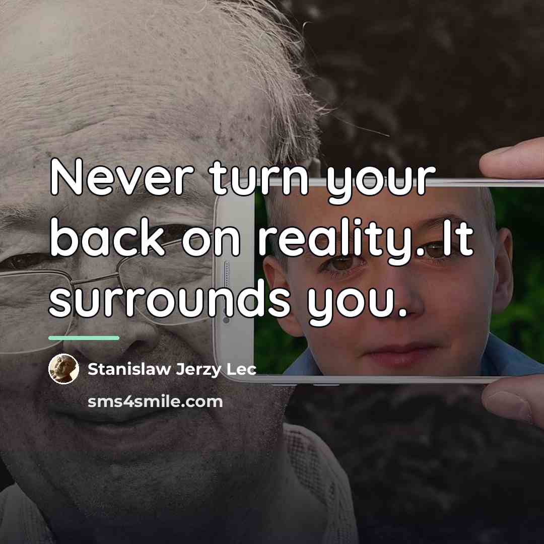 “Never turn your back on reality. It surrounds you.…” quote by Stanislaw Jerzy Lec