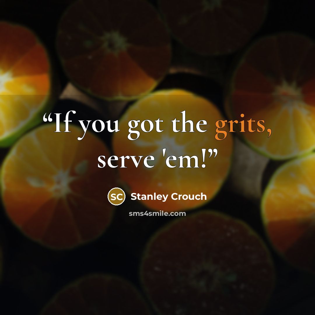 “If you got the grits, serve 'em!” quote by Stanley Crouch