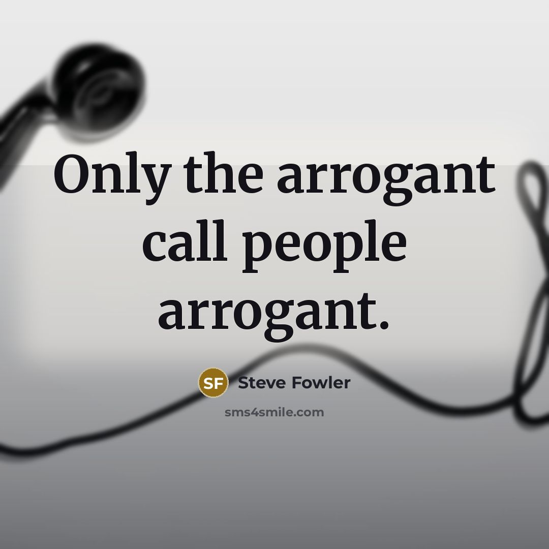 “Only the arrogant call people arrogant.” quote by Steve Fowler