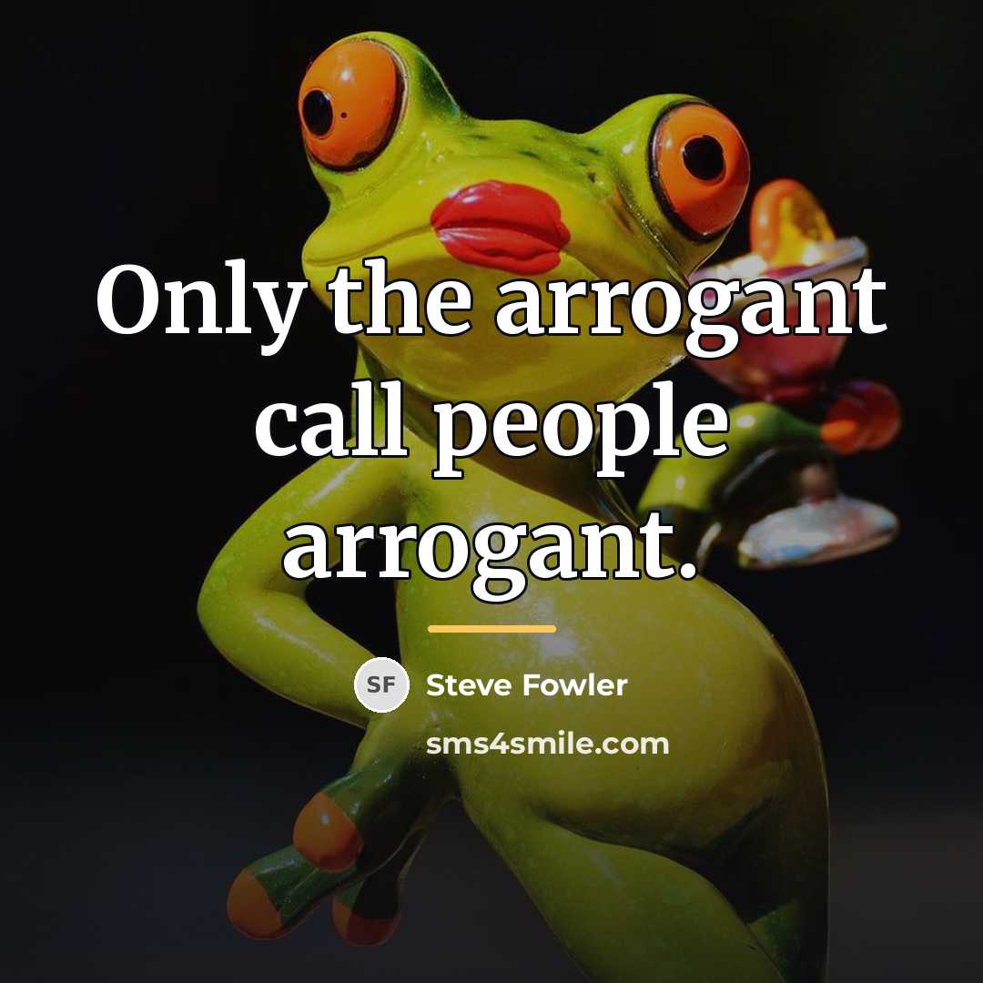 “Only the arrogant call people arrogant.…” quote by Steve Fowler