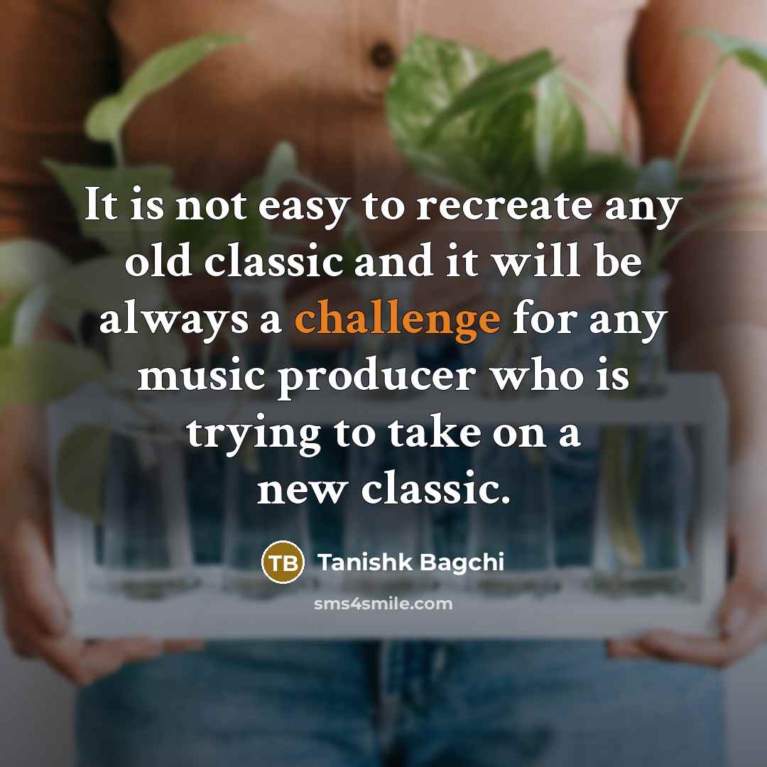 “It is not easy to recreate any old classic and…” quote by Tanishk Bagchi