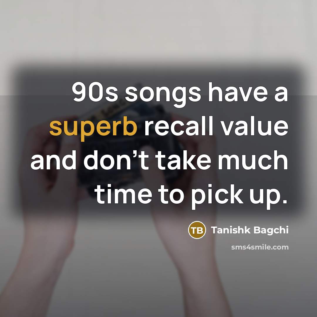 “90s songs have a superb recall value and don't take…” quote by Tanishk Bagchi