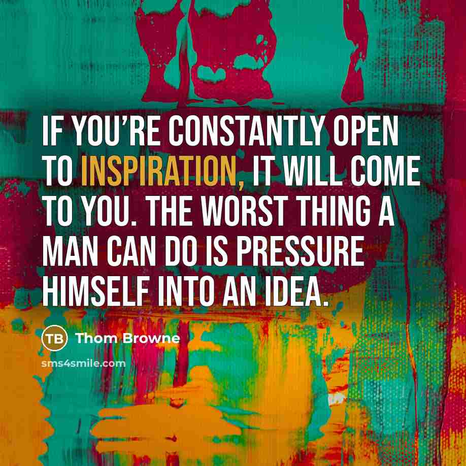 “If you’re constantly open to inspiration, it will come to…” quote by Thom Browne