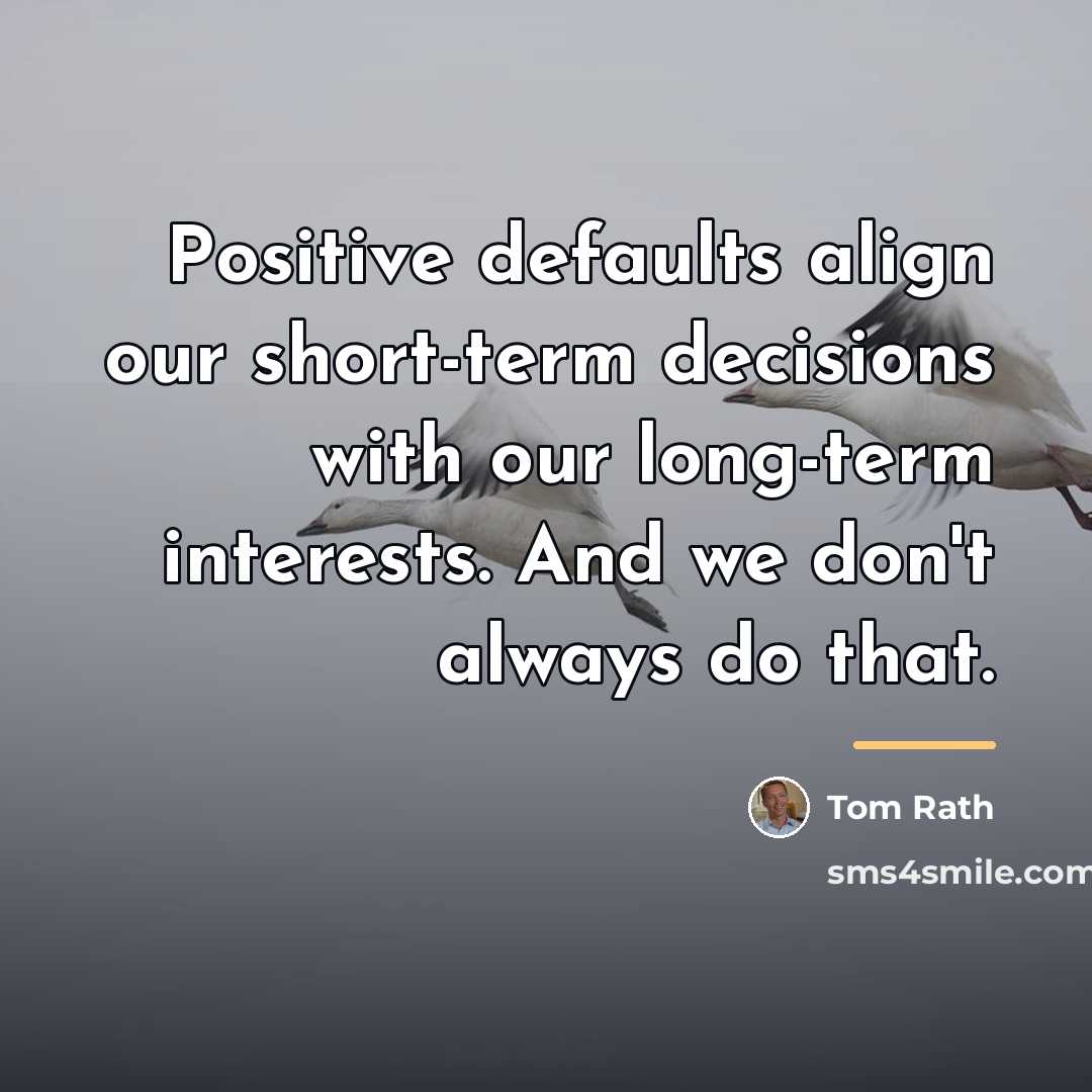 “Positive defaults align our short-term decisions with our long-term interests.…” quote by Tom Rath