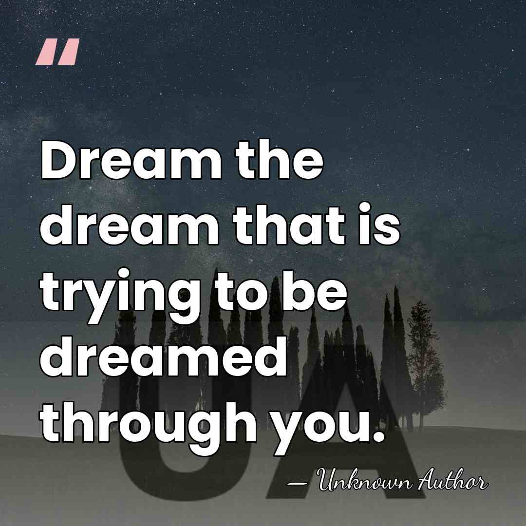 Dream the dream that is trying to be dreamed through you. - Mary Reynolds