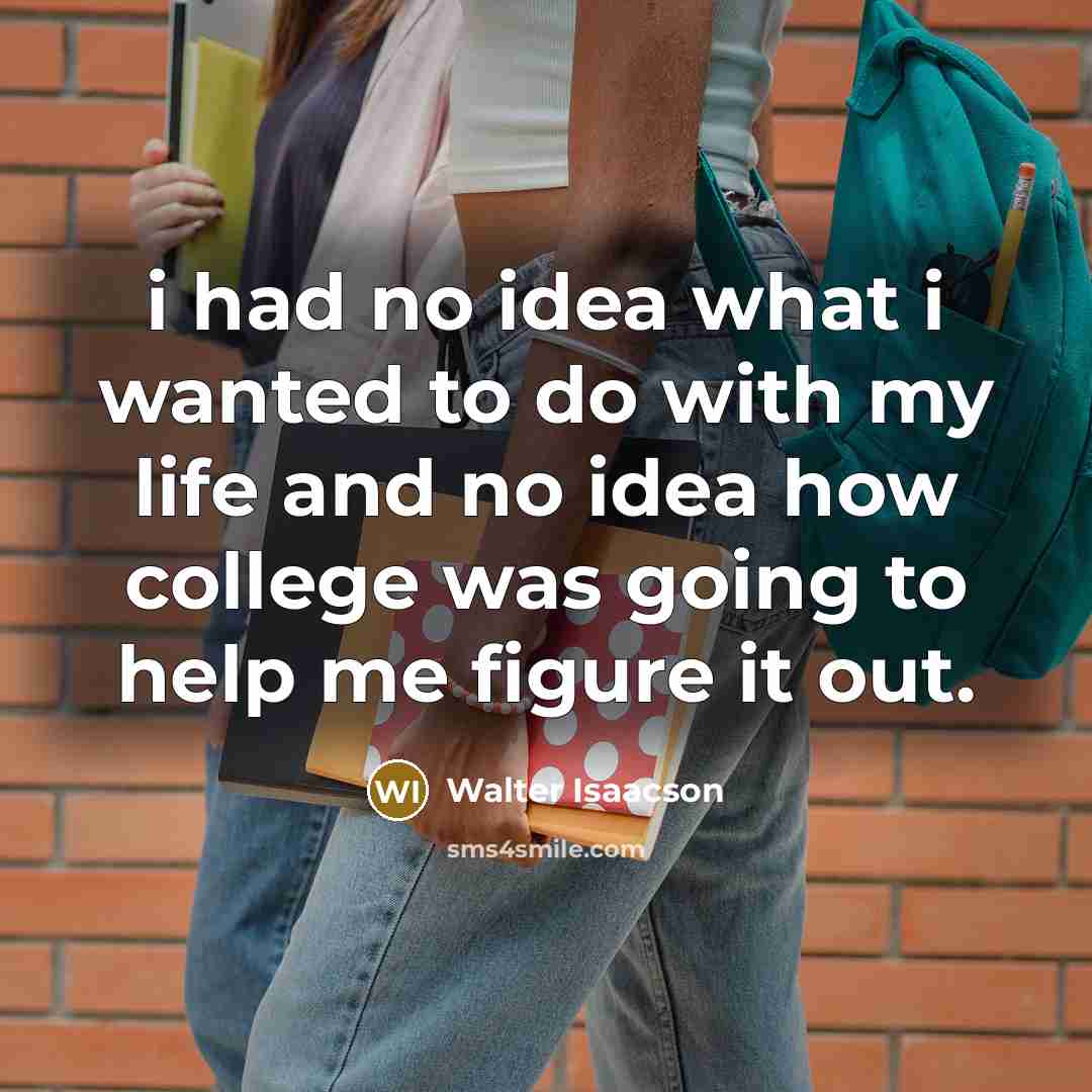 “i had no idea what i wanted to do with…” quote by Walter Isaacson