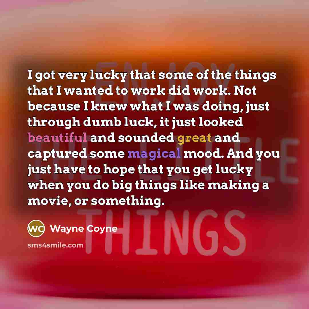 “I got very lucky that some of the things that…” quote by Wayne Coyne