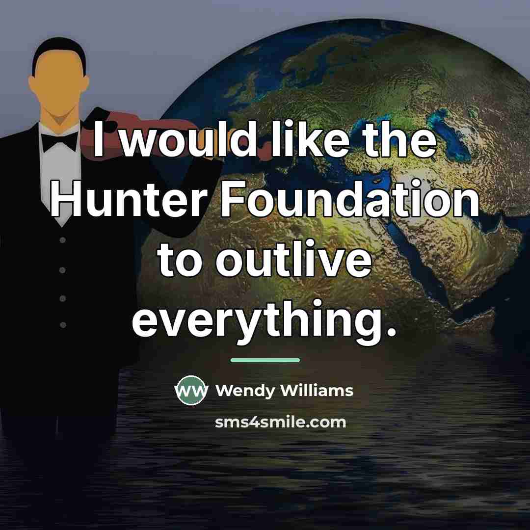 “I would like the Hunter Foundation to outlive everything.…” quote by Wendy Williams