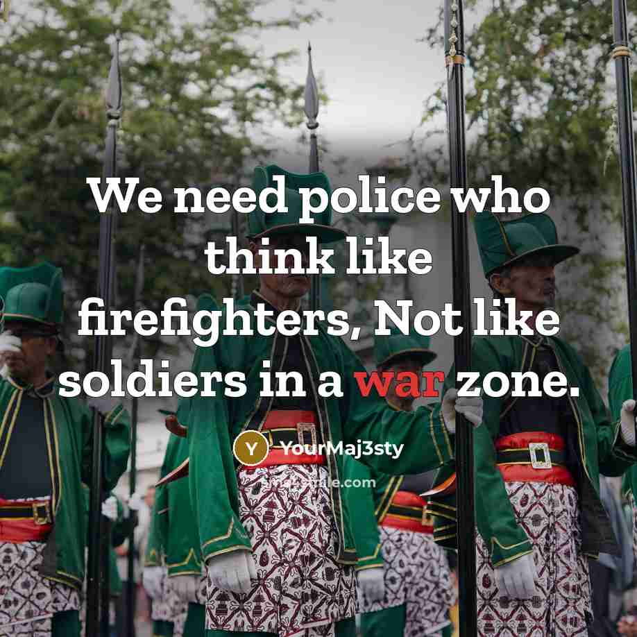 “We need police who think like firefighters, Not like soldiers…” quote by YourMaj3sty
