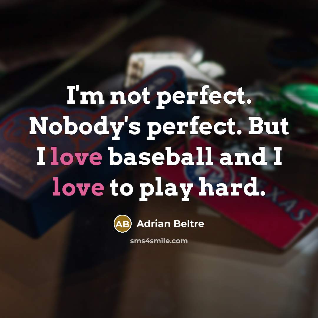 “I'm not perfect. Nobody's perfect. But I love baseball and…” quote by Adrian Beltre