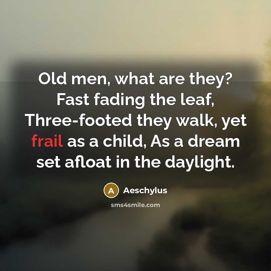 “Old men, what are they? Fast fading the leaf, Three-footed…” quote by Aeschylus