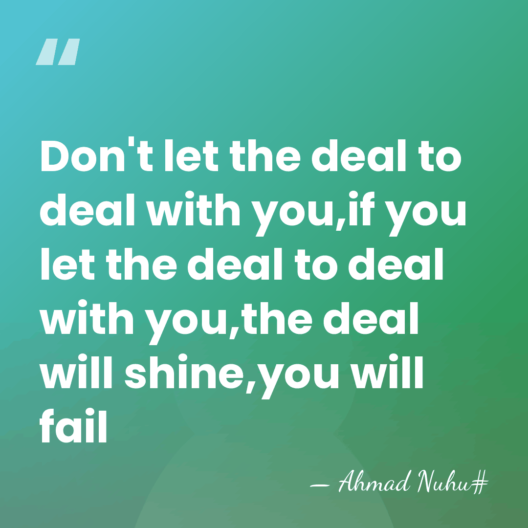 Don't let the deal to deal with you,if you let the deal&hellip; - Ahmad Nuhu#