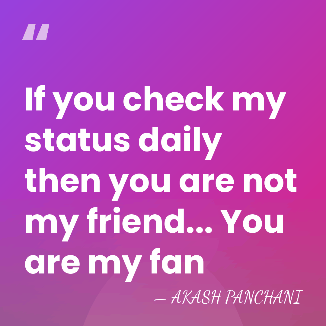 If you check my status daily then you are not my friend...&hellip; - AKASH PANCHANI