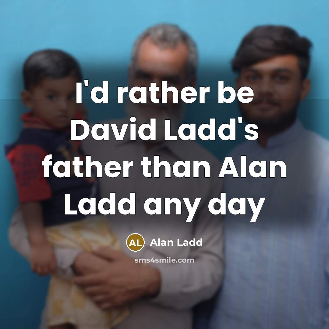“I'd rather be David Ladd's father than Alan Ladd any…” quote by Alan Ladd