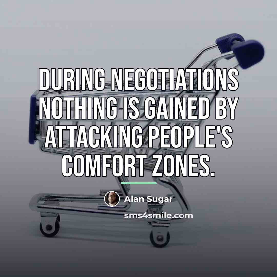 “During negotiations nothing is gained by attacking people's comfort zones.…” quote by Alan Sugar