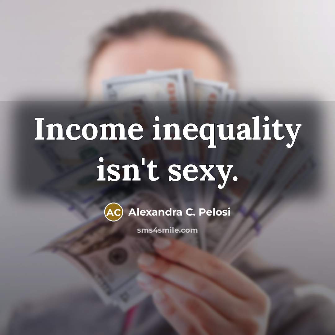“Income inequality isn't sexy.” quote by Alexandra C. Pelosi
