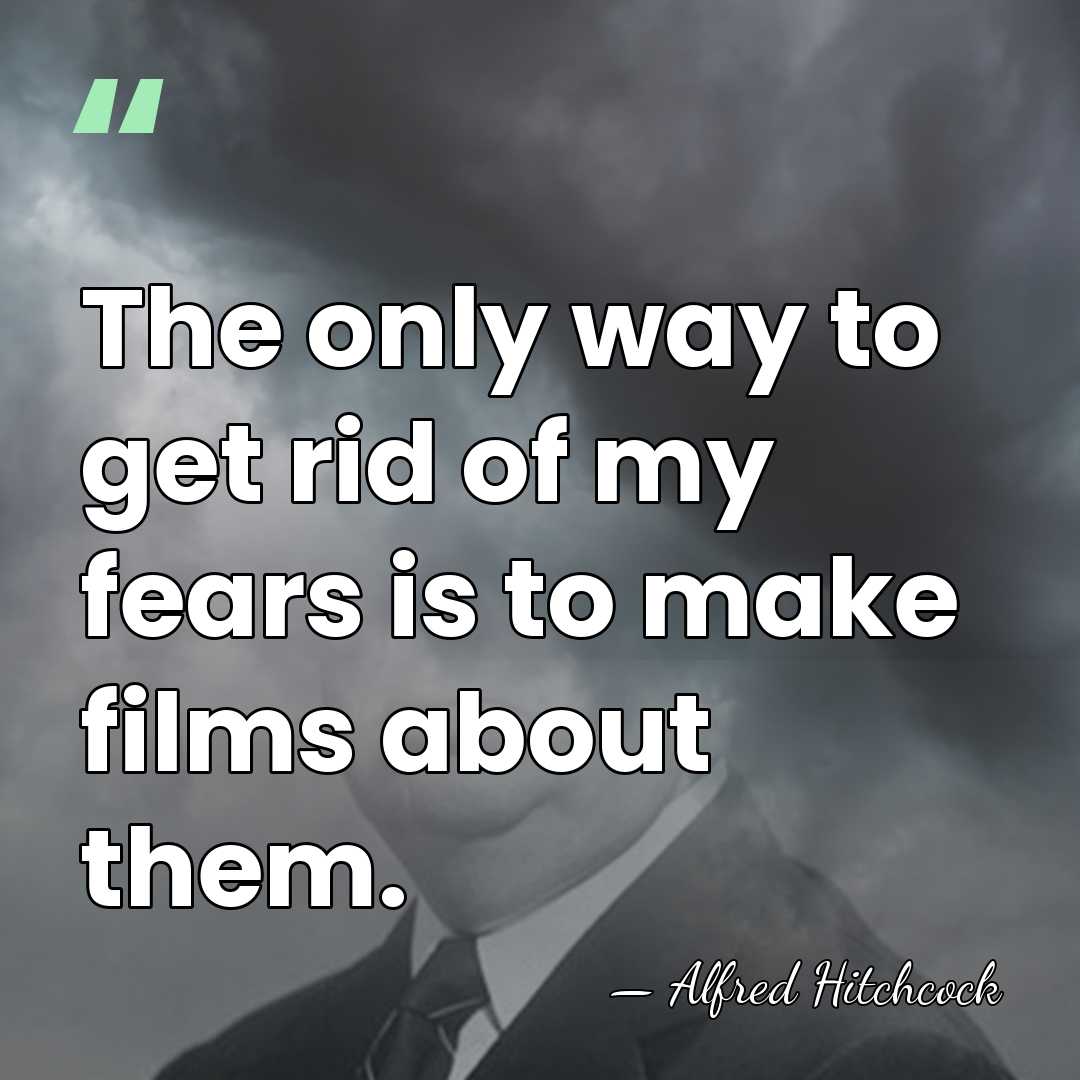 The only way to get rid of my fears is to make&hellip; - Alfred Hitchcock