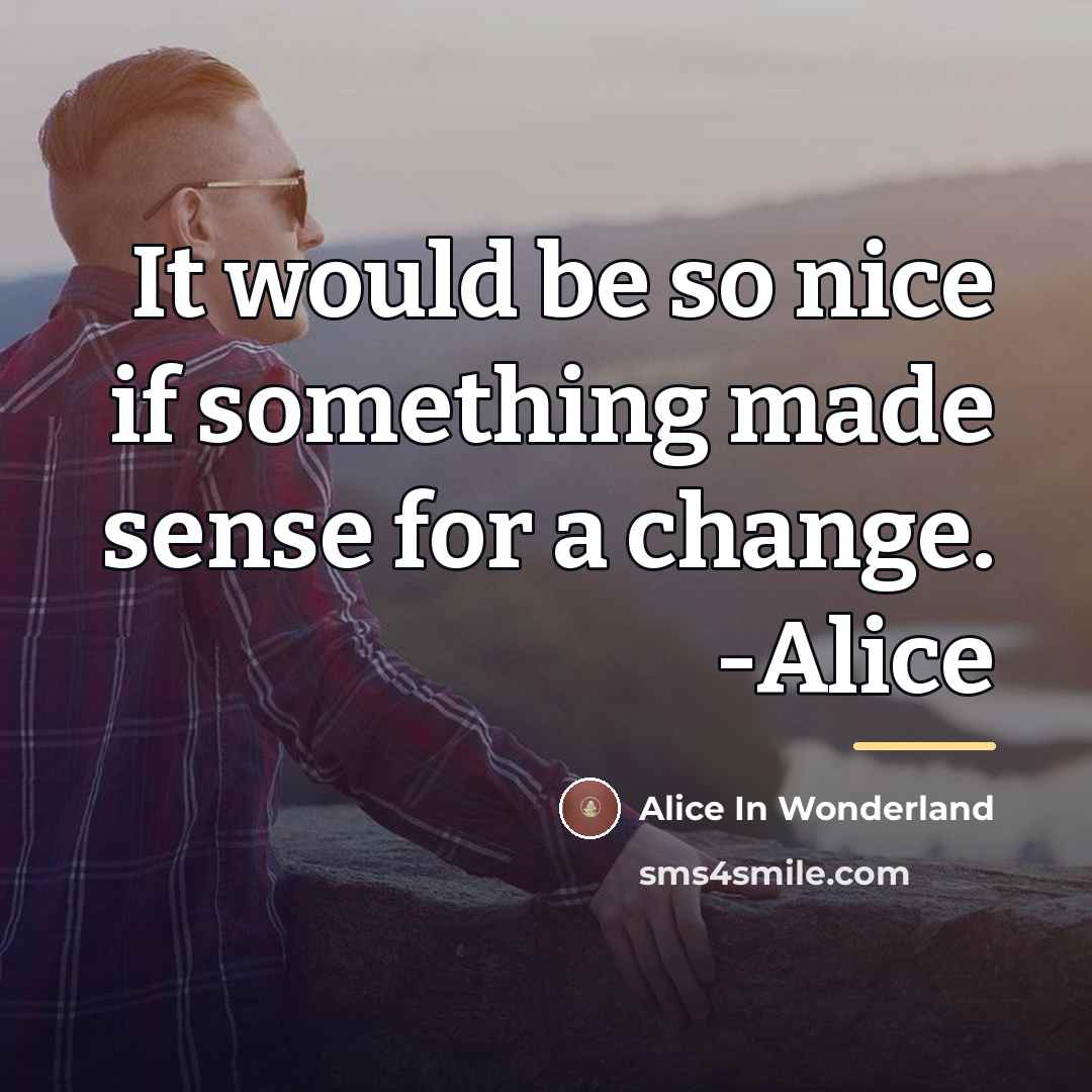 “It would be so nice if something made sense for…” quote by Alice In Wonderland