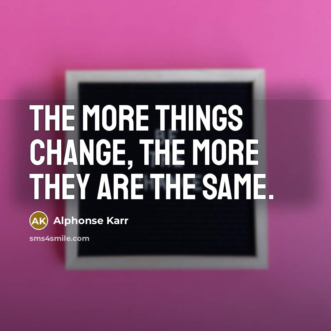 “The more things change, the more they are the same.…” quote by Alphonse Karr