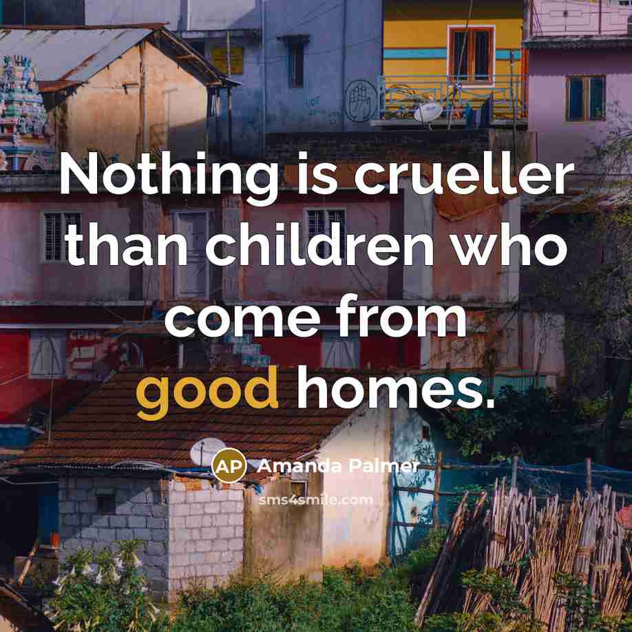 “Nothing is crueller than children who come from good homes.…” quote by Amanda Palmer