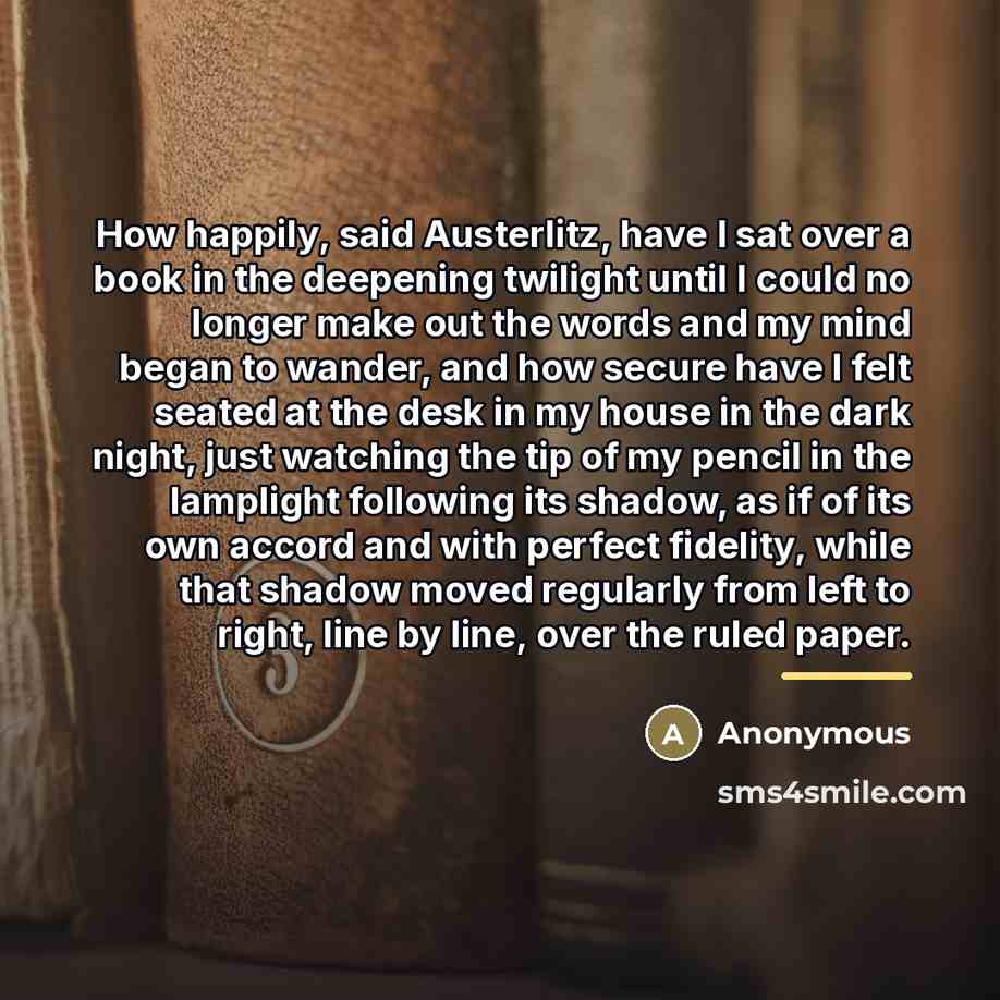 “How happily, said Austerlitz, have I sat over a book…” quote by Anonymous