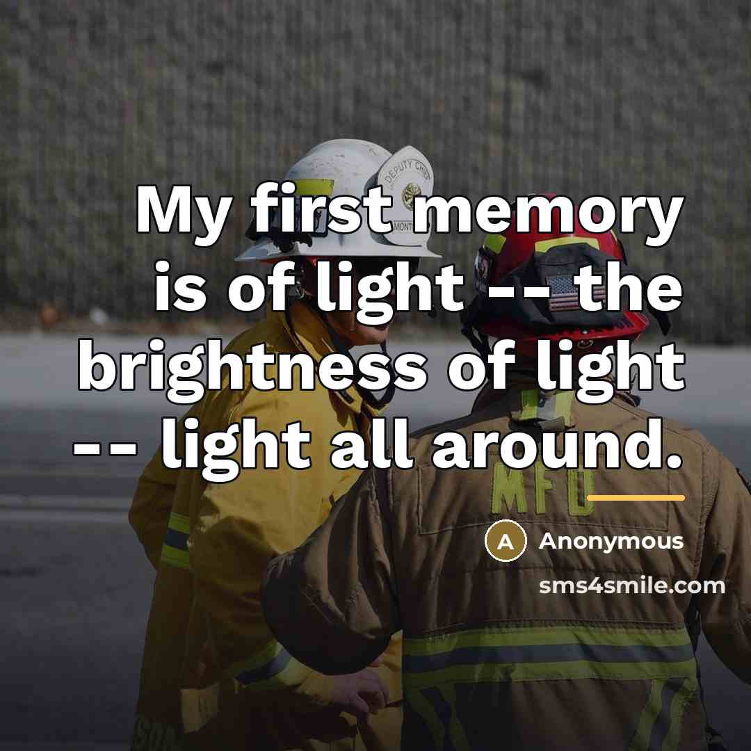 “My first memory is of light -- the brightness of…” quote by Anonymous