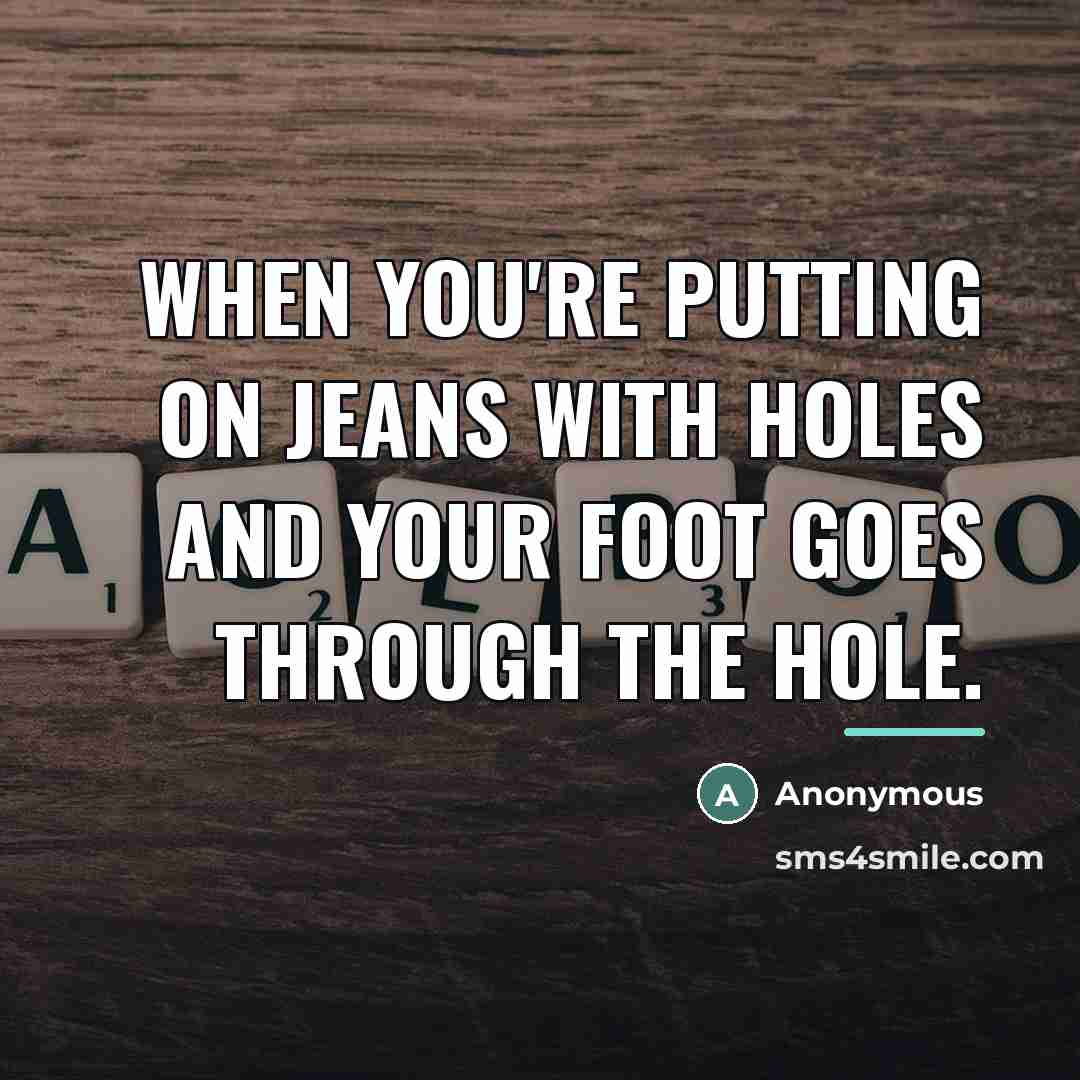 “When you're putting on jeans with holes and your foot…” quote by Anonymous