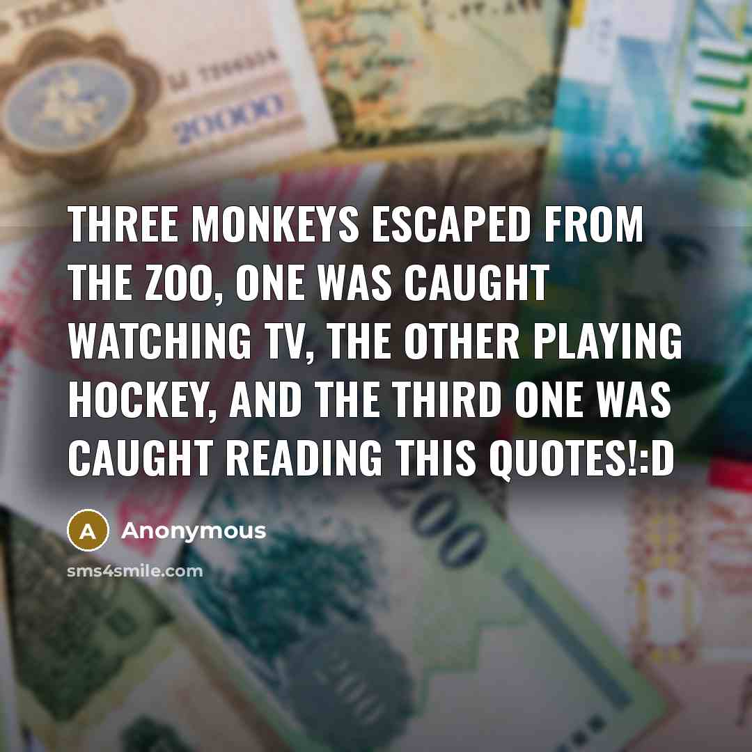 “Three monkeys escaped from the zoo, one was caught watching TV, the other playing hockey, and the third one was caught reading this quotes!:D” quote by Anonymous