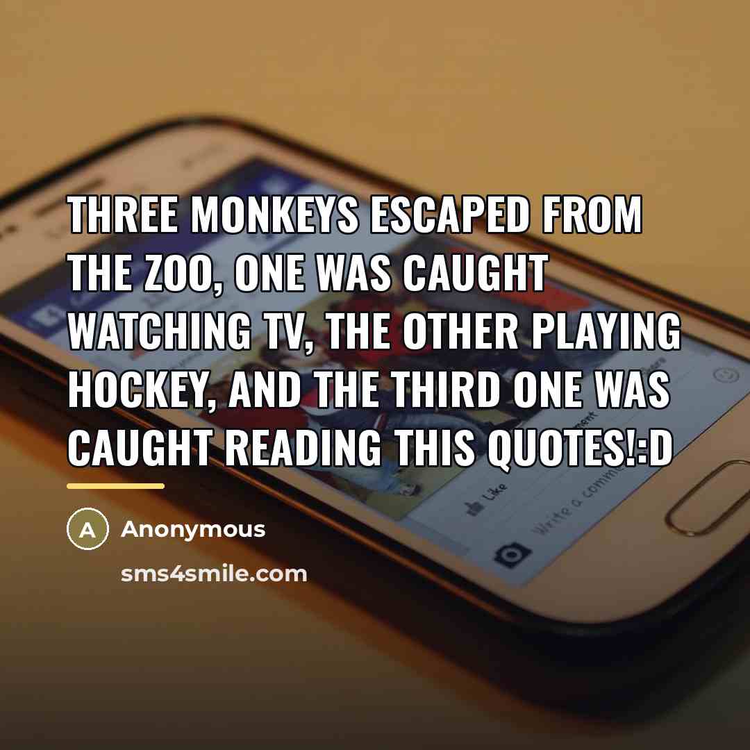 “Three monkeys escaped from the zoo, one was caught watching…” quote by Anonymous