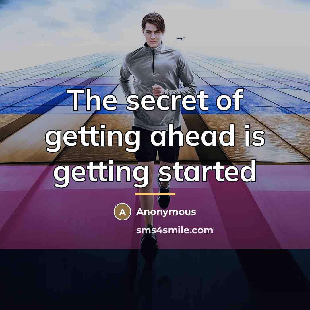 “The secret of getting ahead is getting started…” quote by Anonymous