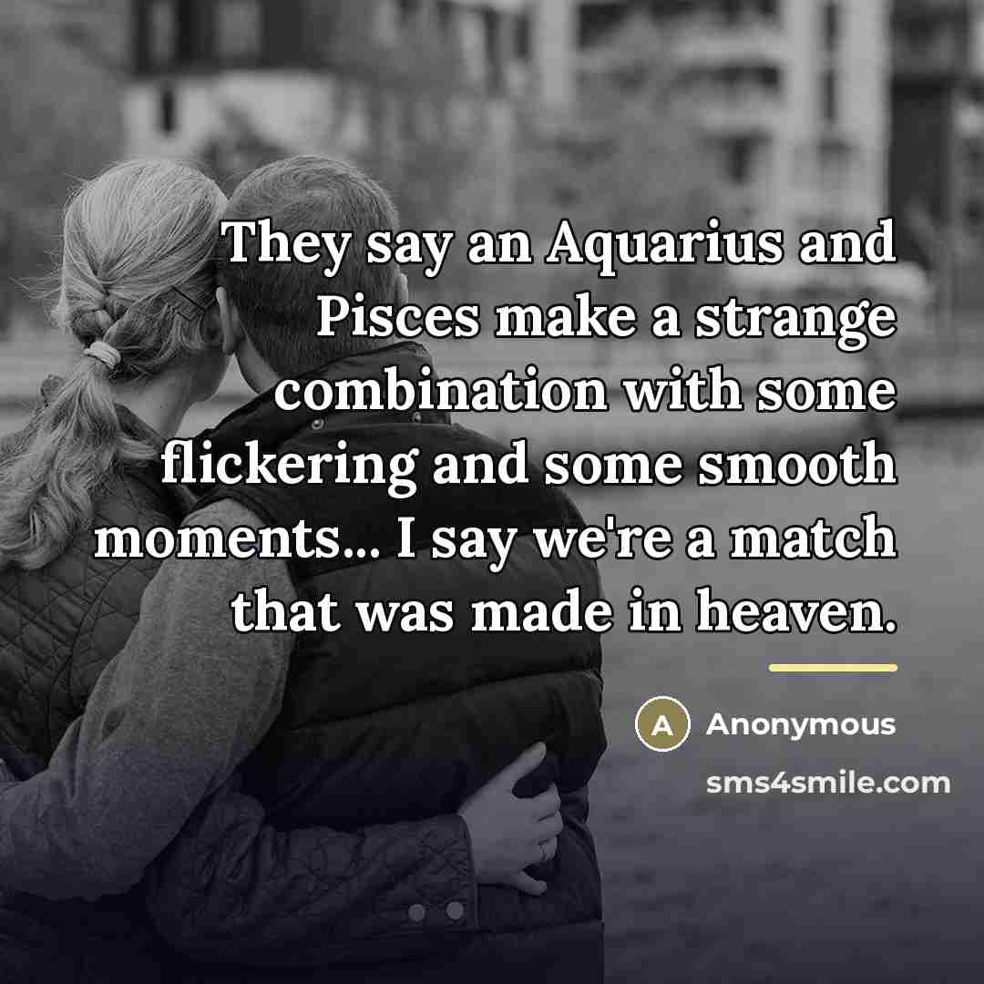 “They say an Aquarius and Pisces make a strange combination…” quote by Anonymous