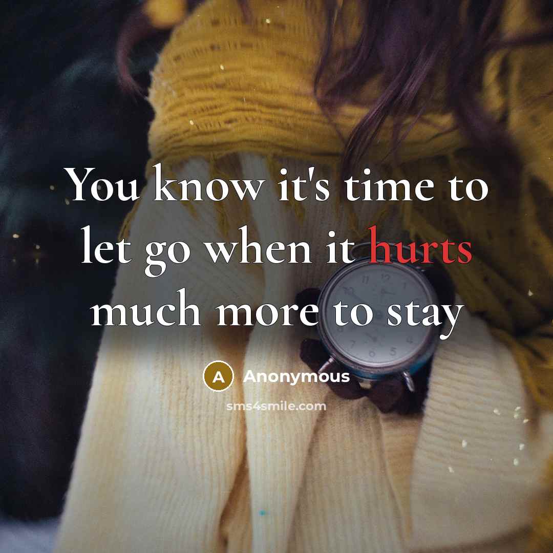 “You know it's time to let go when it hurts much more to stay” quote by Anonymous