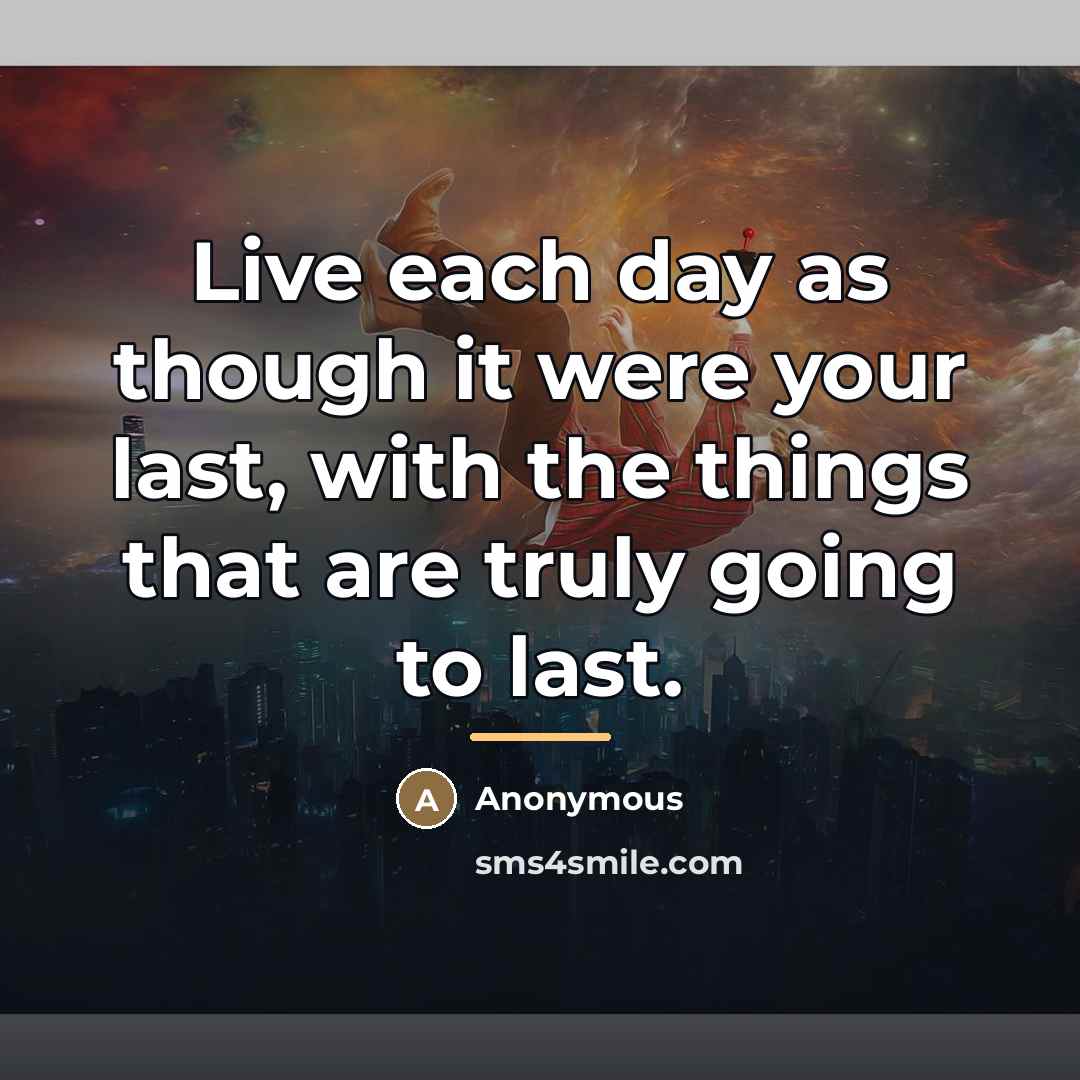 “Live each day as though it were your last, with…” quote by Anonymous