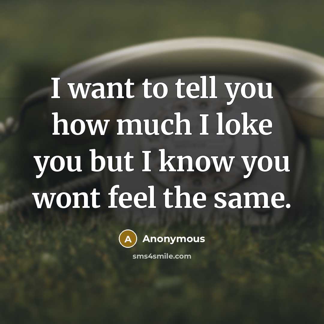 “I want to tell you how much I loke you but I know you wont feel the same.” quote by Anonymous