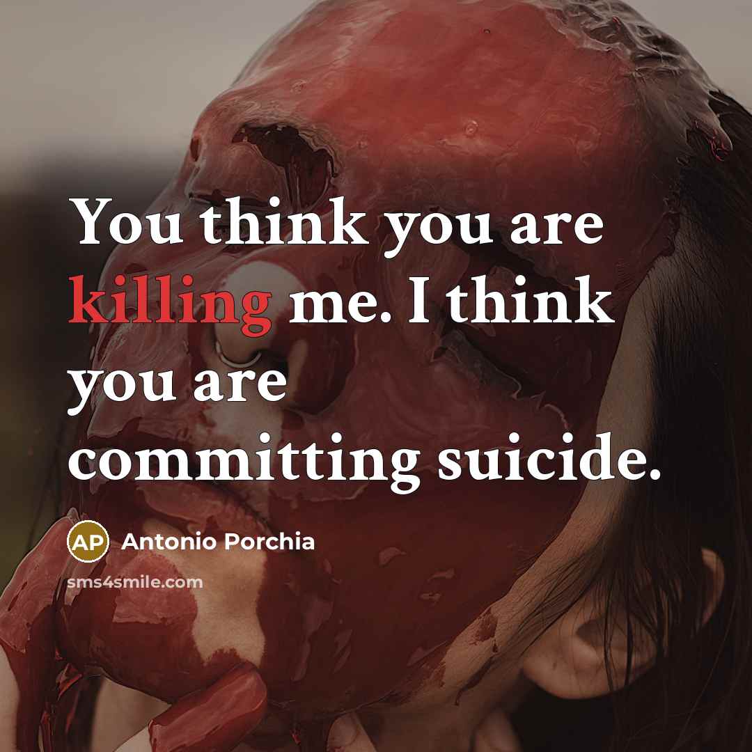 “You think you are killing me. I think you are…” quote by Antonio Porchia