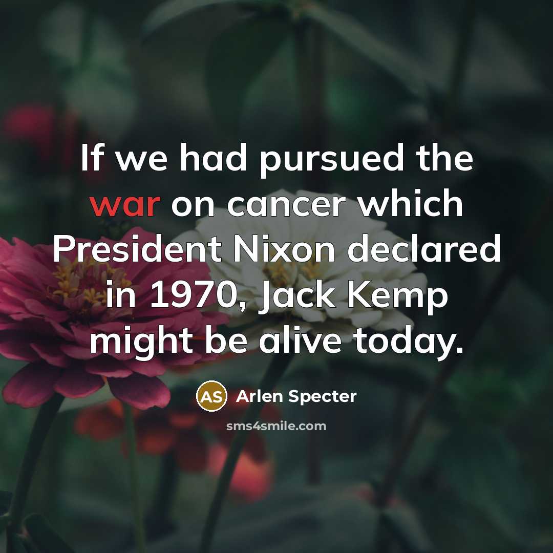“If we had pursued the war on cancer which President…” quote by Arlen Specter