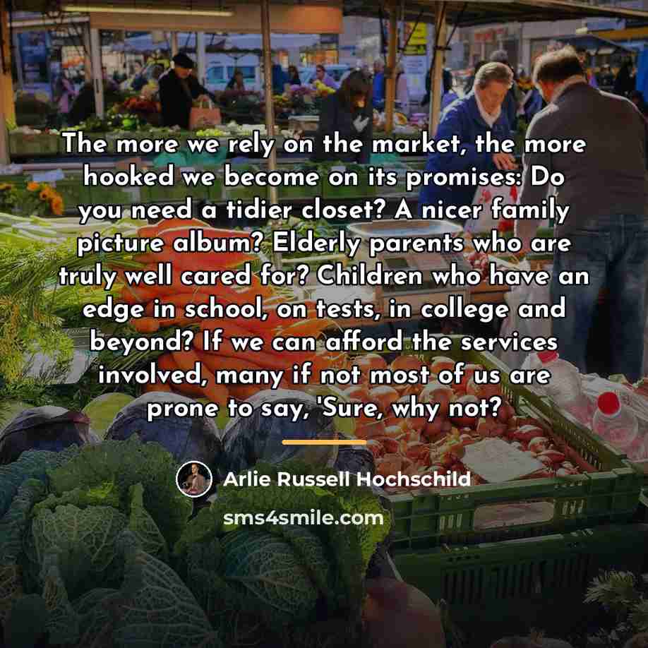 “The more we rely on the market, the more hooked…” quote by Arlie Russell Hochschild