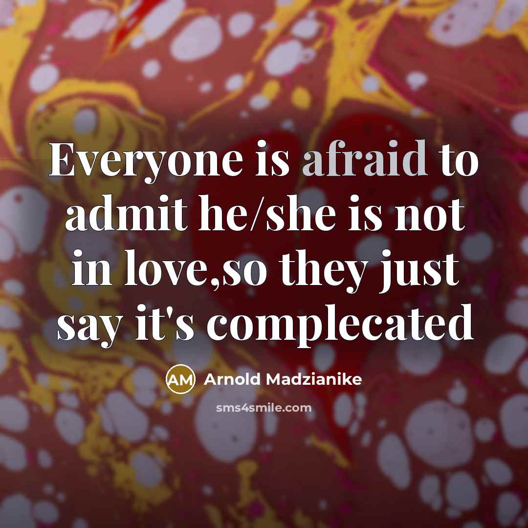 “Everyone is afraid to admit he/she is not in love,so they just say it's complecated” quote by Arnold Madzianike