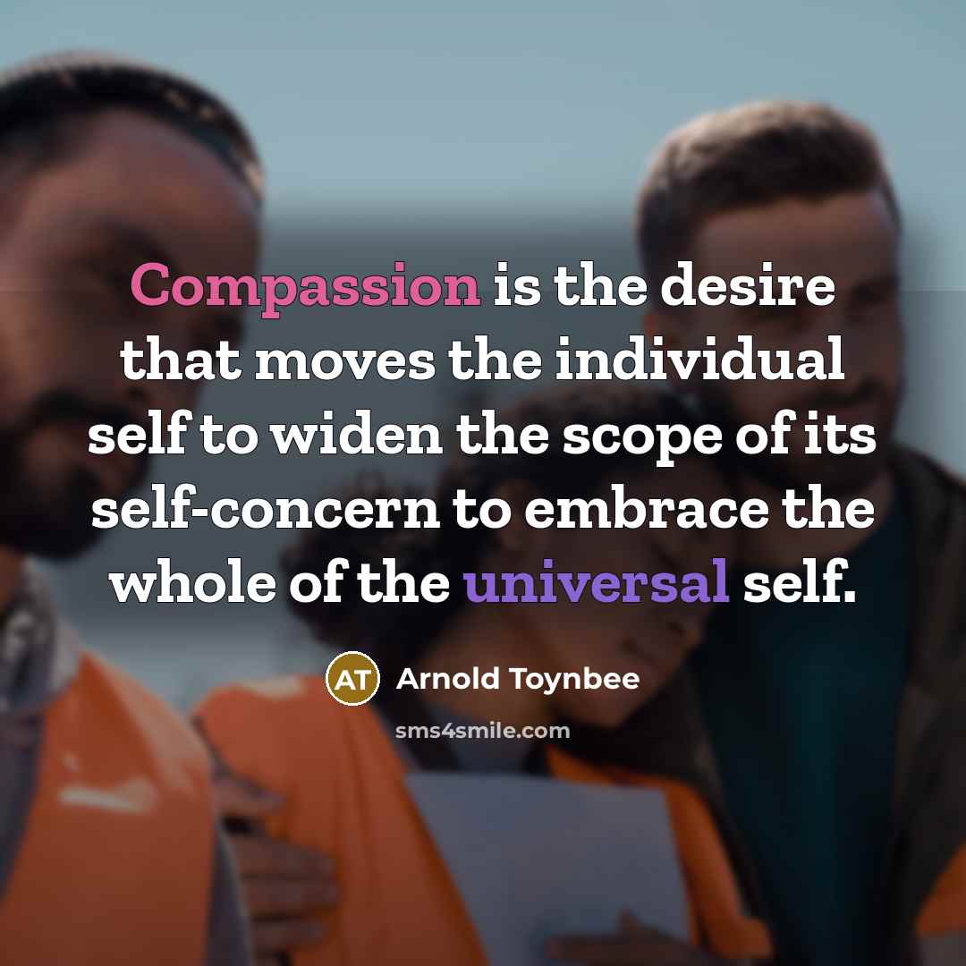 “Compassion is the desire that moves the individual self to…” quote by Arnold Toynbee