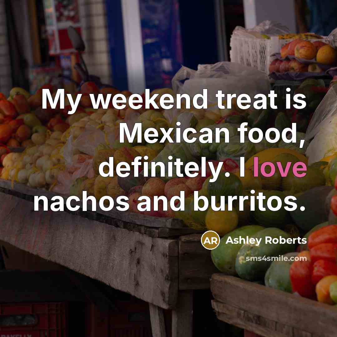 “My weekend treat is Mexican food, definitely. I love nachos…” quote by Ashley Roberts