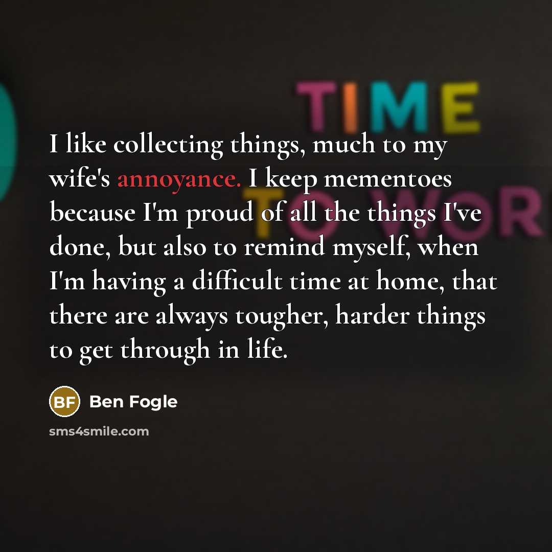 “I like collecting things, much to my wife's annoyance. I…” quote by Ben Fogle