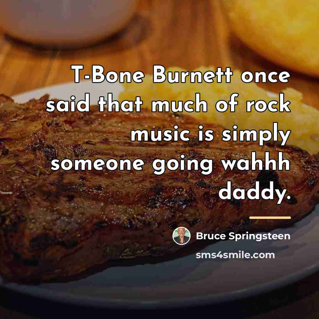 “T-Bone Burnett once said that much of rock music is…” quote by Bruce Springsteen