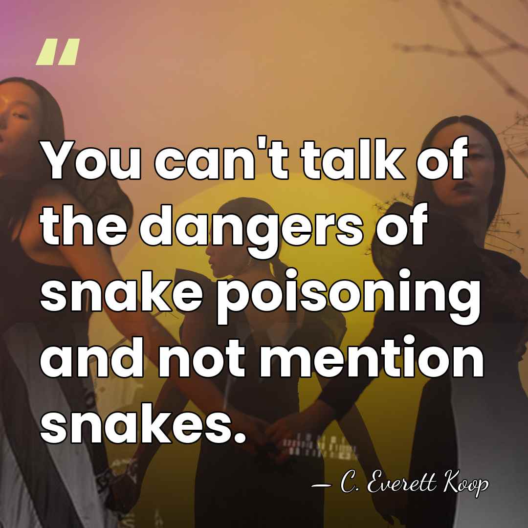 You can't talk of the dangers of snake poisoning and not mention&hellip; - C. Everett Koop