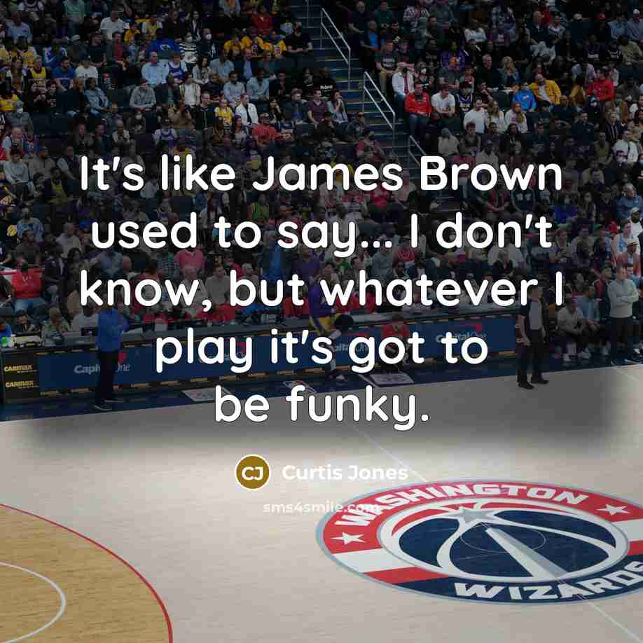 “It's like James Brown used to say... I don't know,…” quote by Curtis Jones