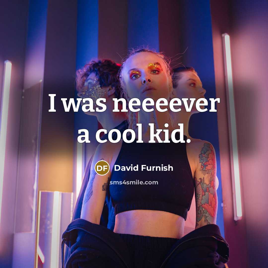 “I was neeeever a cool kid.…” quote by David Furnish