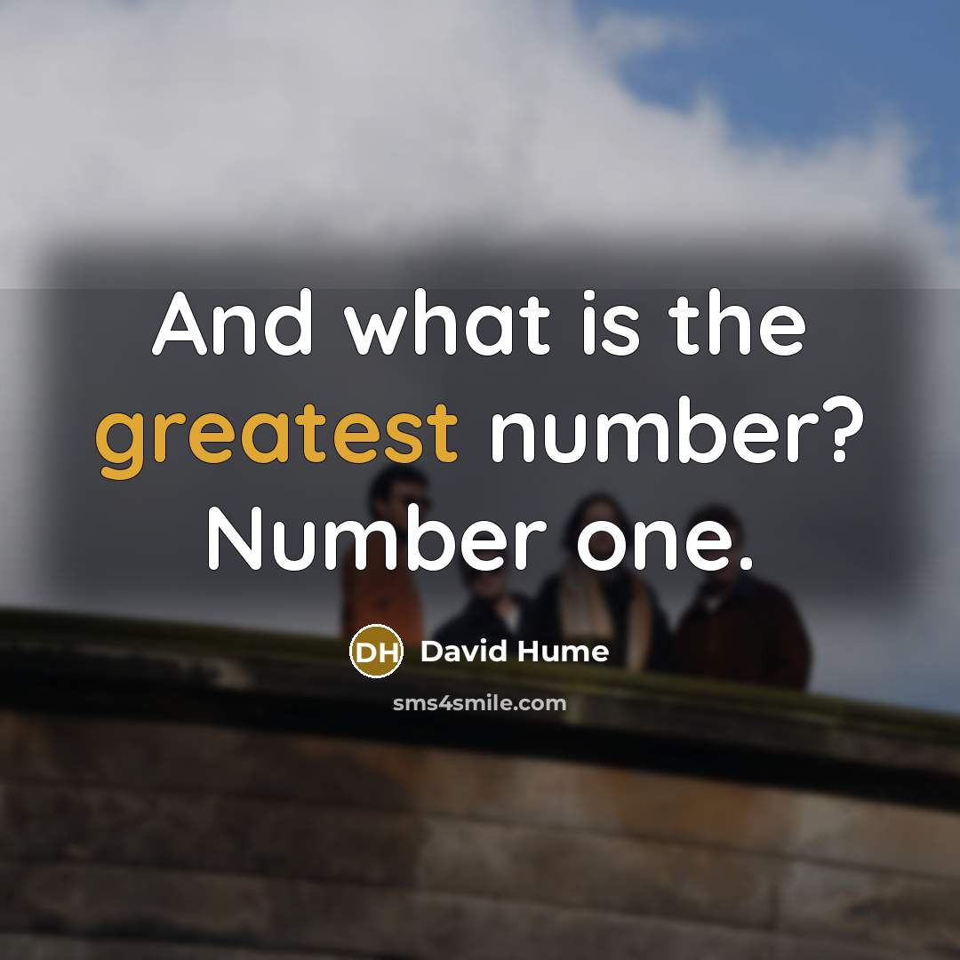 “And what is the greatest number? Number one.” quote by David Hume