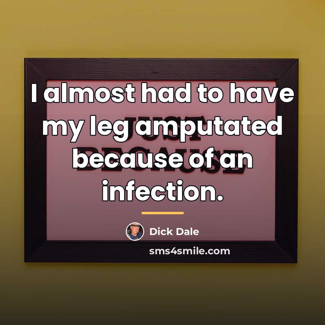 “I almost had to have my leg amputated because of…” quote by Dick Dale