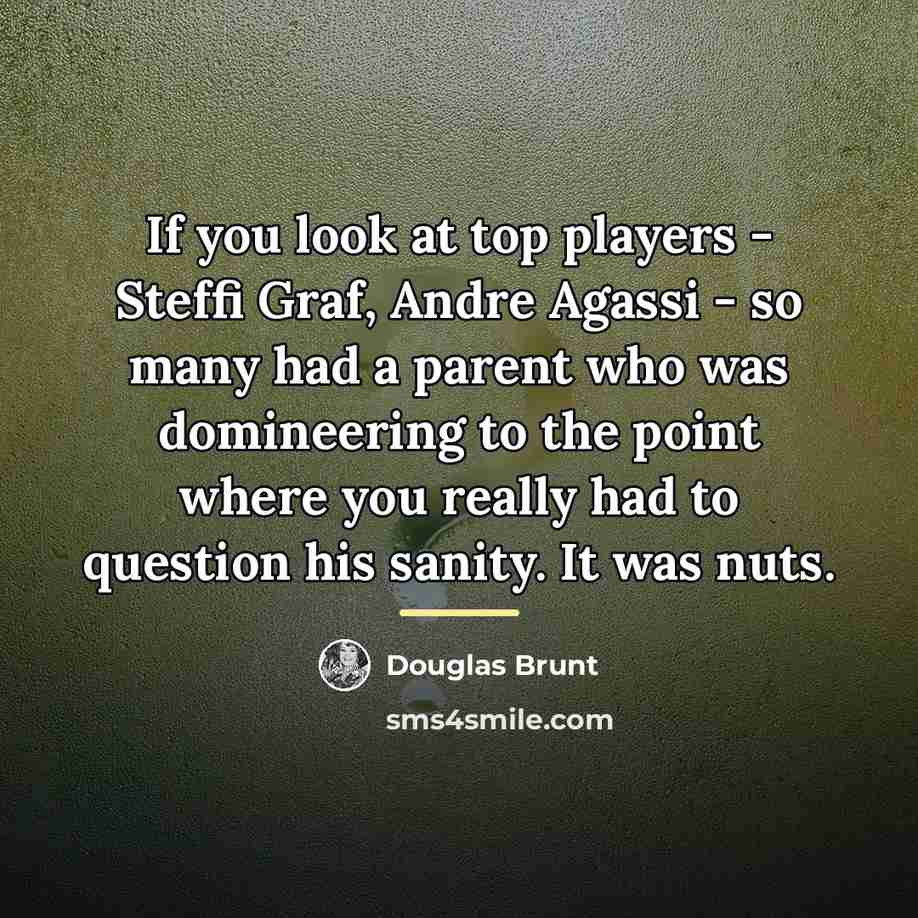 “If you look at top players - Steffi Graf, Andre…” quote by Douglas Brunt
